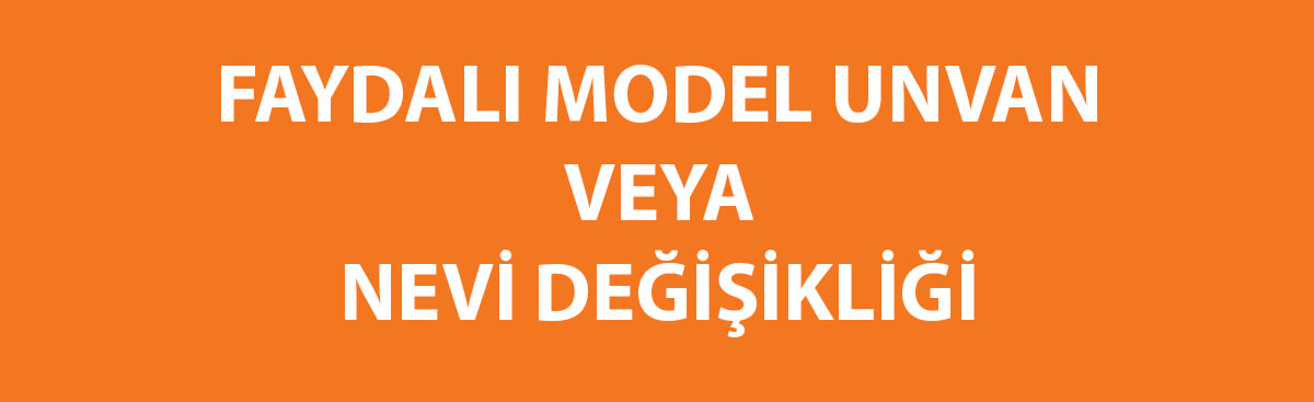 Faydalı Model Unvan Veya Nevi Değişikliği